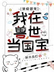 顶级团宠:我在兽世当国宝