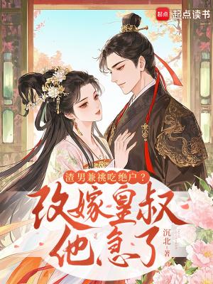 渣男兼祧吃绝户?改嫁皇叔他急了