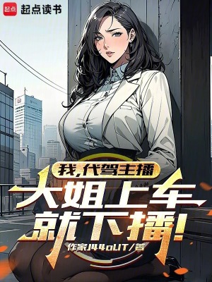 我,代驾主播,大姐上车就下播!